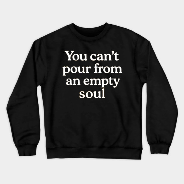 You Can't Pour From An Empty Soul Self Care Crewneck Sweatshirt by Koraful