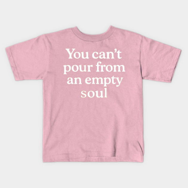 You Can't Pour From An Empty Soul Self Care Kids T-Shirt by Koraful