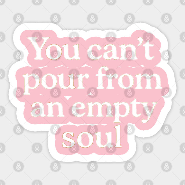 You Can't Pour From An Empty Soul Self Care Sticker by Koraful
