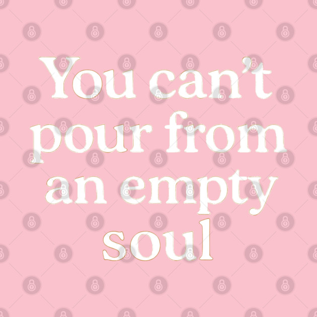 You Can't Pour From An Empty Soul Self Care by Koraful