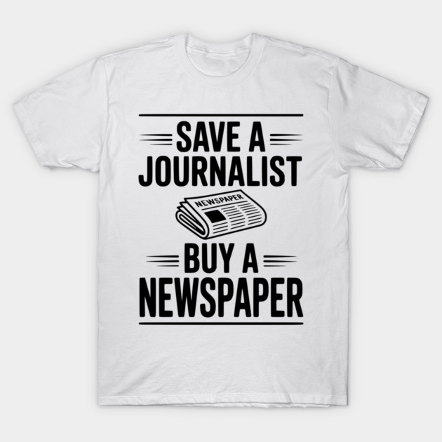 Save a Journalist Buy a Newspaper T-Shirt by Frank Ring