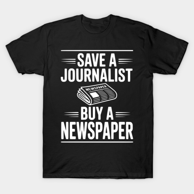 Save a Journalist Buy a Newspaper T-Shirt by Frank Ring
