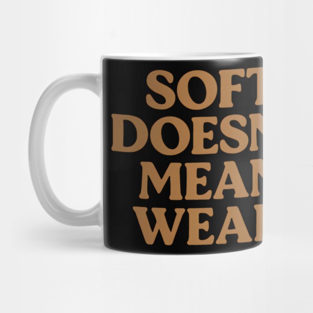 Soft Doesn't Mean Weak Self Care Awareness by Koraful