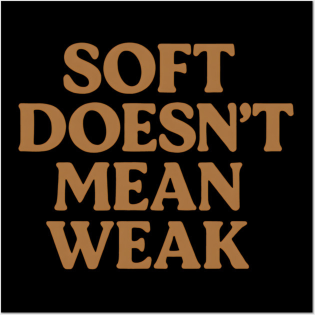 Soft Doesn't Mean Weak Self Care Awareness Wall Art by Koraful