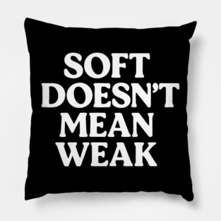 Soft Doesn't Mean Weak Self Love Pillow