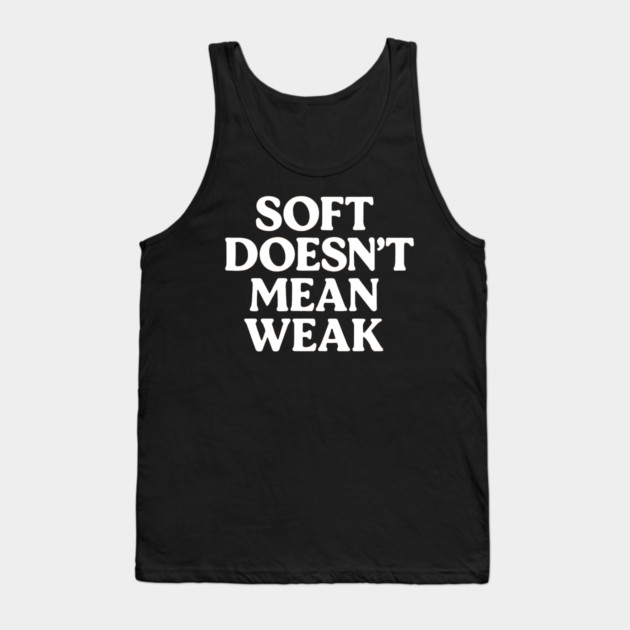 Soft Doesn't Mean Weak Self Love Tank Top by Koraful