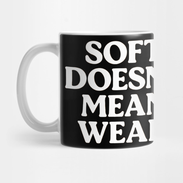 Soft Doesn't Mean Weak Self Love by Koraful