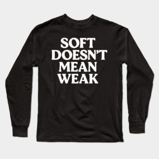 Soft Doesn't Mean Weak Self Love Long Sleeve T-Shirt