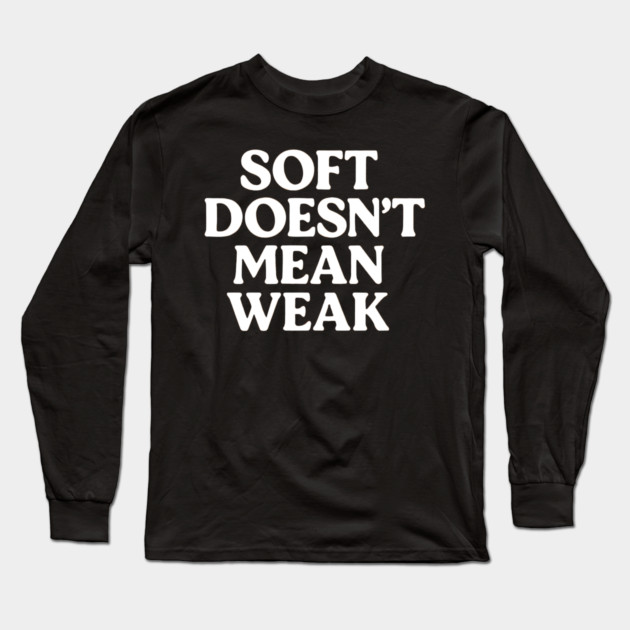 Soft Doesn't Mean Weak Self Love Long Sleeve T-Shirt by Koraful