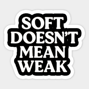 Soft Doesn't Mean Weak Self Love Sticker