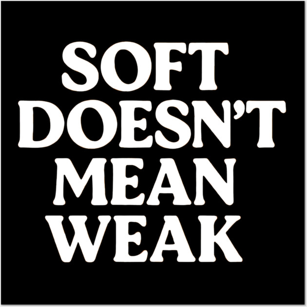 Soft Doesn't Mean Weak Self Love Wall Art by Koraful