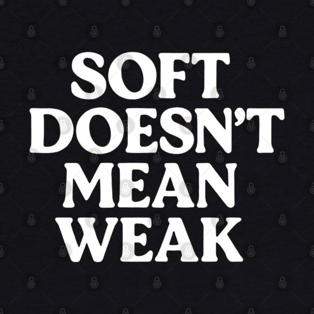 Soft Doesn't Mean Weak Self Love by Koraful
