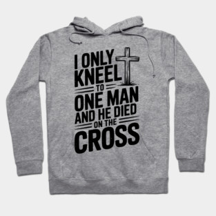 I Only Kneel To One Man and He Died on the Cross Hoodie