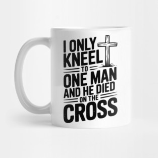 I Only Kneel To One Man and He Died on the Cross Mug