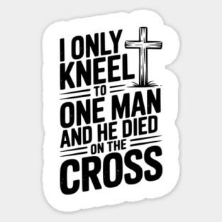 I Only Kneel To One Man and He Died on the Cross Sticker