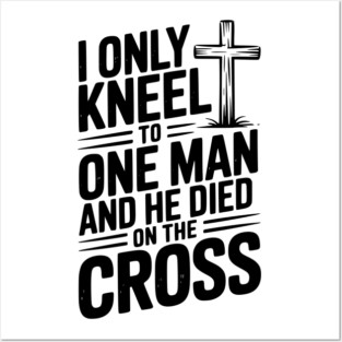I Only Kneel To One Man and He Died on the Cross Posters and Art