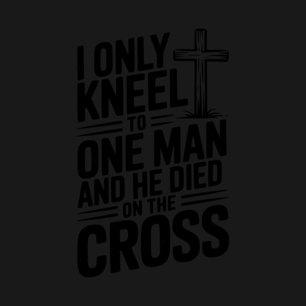 I Only Kneel To One Man and He Died on the Cross by Frank Ring