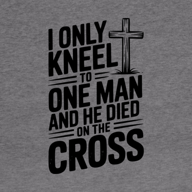 I Only Kneel To One Man and He Died on the Cross by Frank Ring