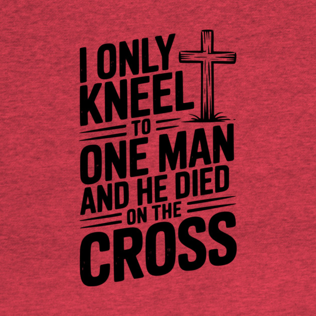 I Only Kneel To One Man and He Died on the Cross by Frank Ring