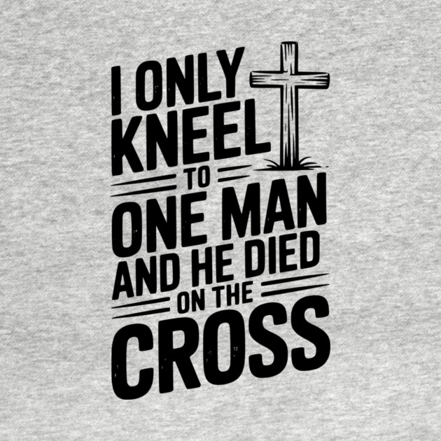 I Only Kneel To One Man and He Died on the Cross by Frank Ring