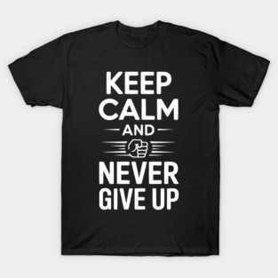 Keep Calm and Never Give Up T-Shirt