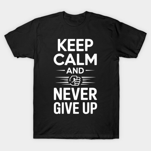 Keep Calm and Never Give Up T-Shirt by Frank Ring
