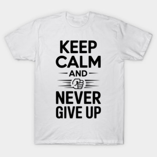 Keep Calm and Never Give Up T-Shirt