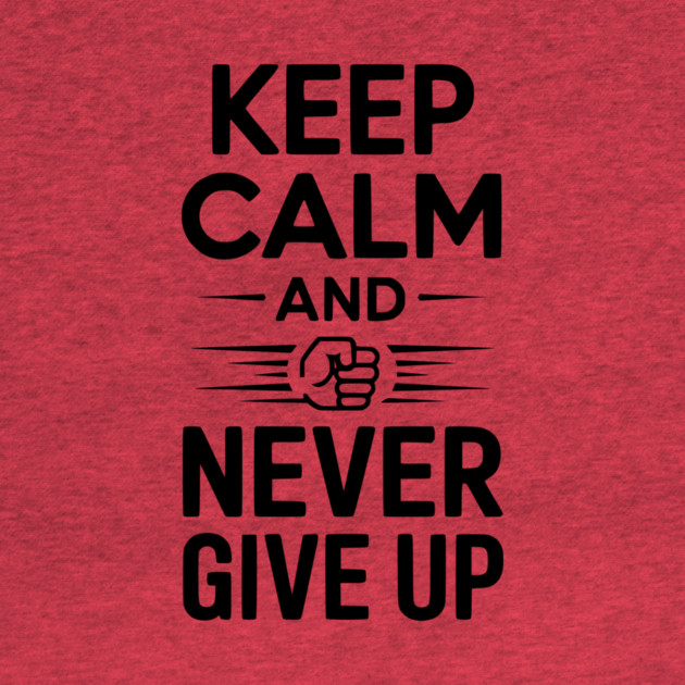 Keep Calm and Never Give Up by Frank Ring