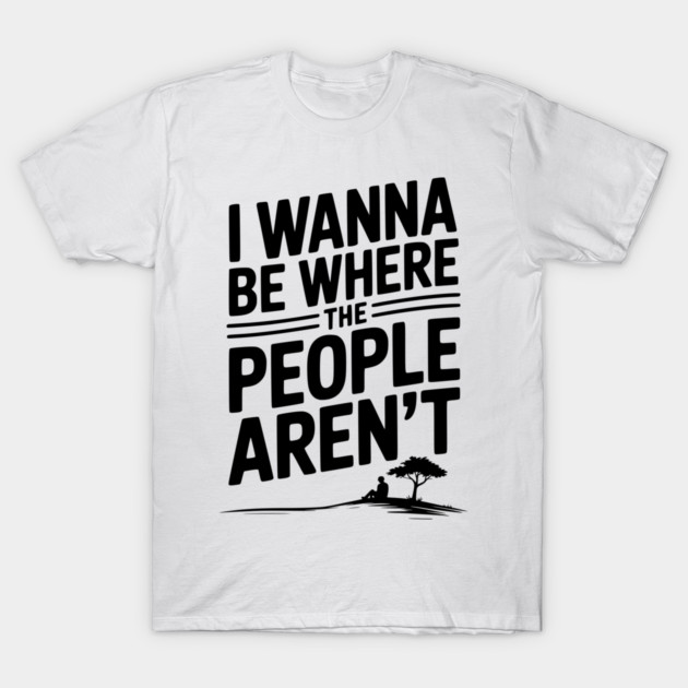 I Wanna Be Where the People Aren’t T-Shirt by Frank Ring