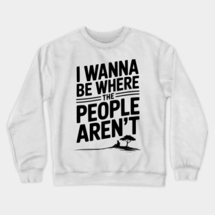 I Wanna Be Where the People Aren’t Crewneck Sweatshirt