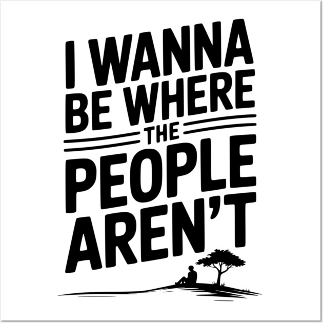 I Wanna Be Where the People Aren’t Wall Art by Frank Ring