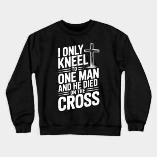 I Only Kneel To One Man and He Died on the Cross Crewneck Sweatshirt
