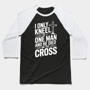 I Only Kneel To One Man and He Died on the Cross Baseball T-Shirt