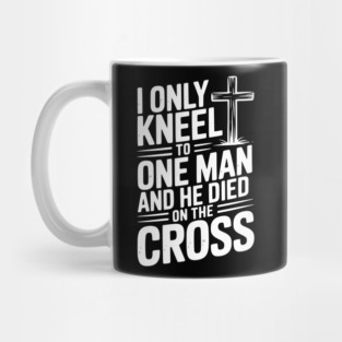 I Only Kneel To One Man and He Died on the Cross Mug