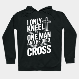 I Only Kneel To One Man and He Died on the Cross Hoodie