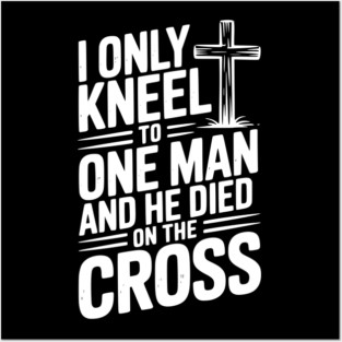 I Only Kneel To One Man and He Died on the Cross Posters and Art