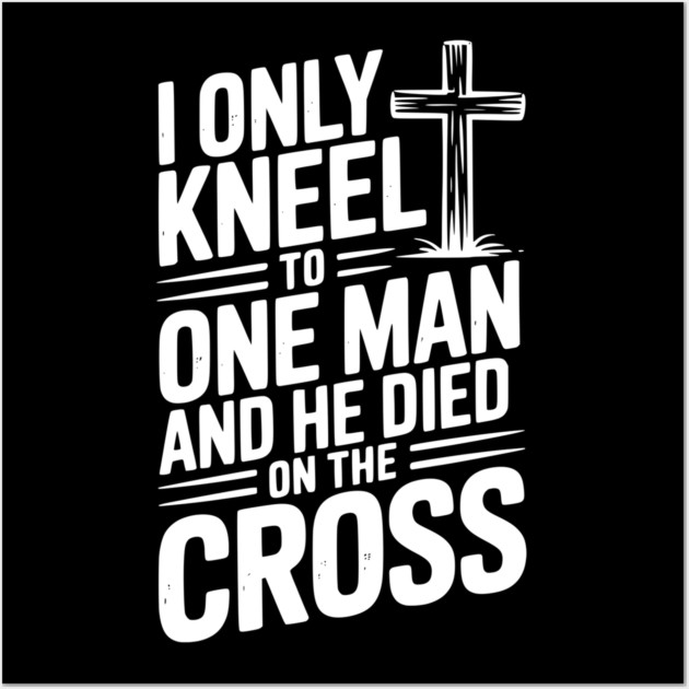 I Only Kneel To One Man and He Died on the Cross Wall Art by Frank Ring