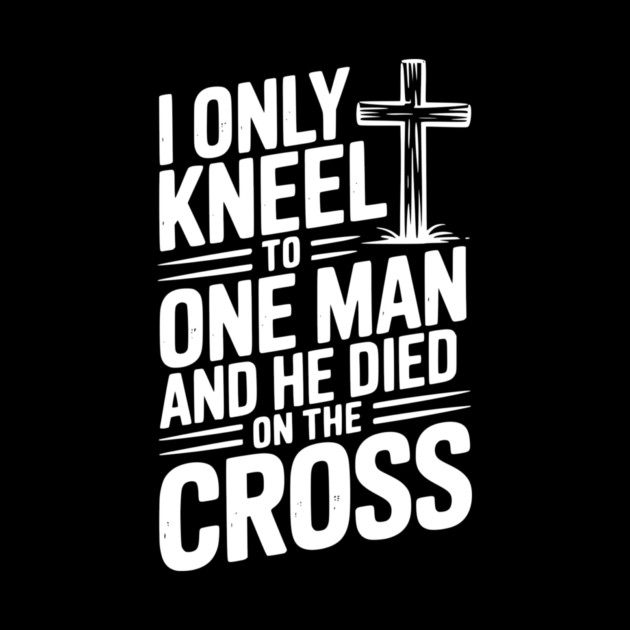 I Only Kneel To One Man and He Died on the Cross by Frank Ring