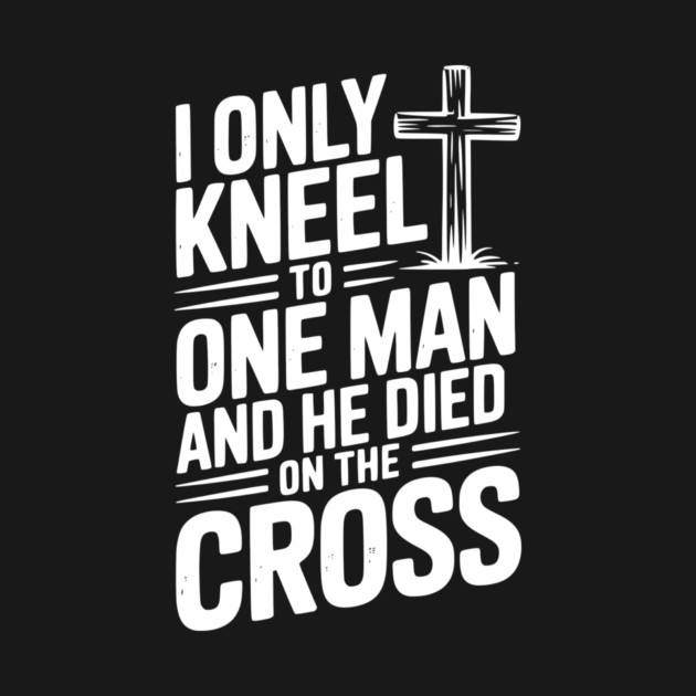 I Only Kneel To One Man and He Died on the Cross by Frank Ring