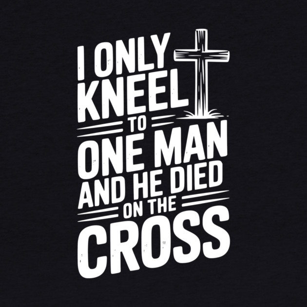 I Only Kneel To One Man and He Died on the Cross by Frank Ring