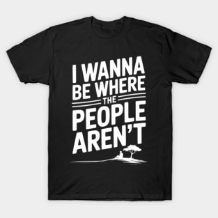 I Wanna Be Where the People Aren’t T-Shirt