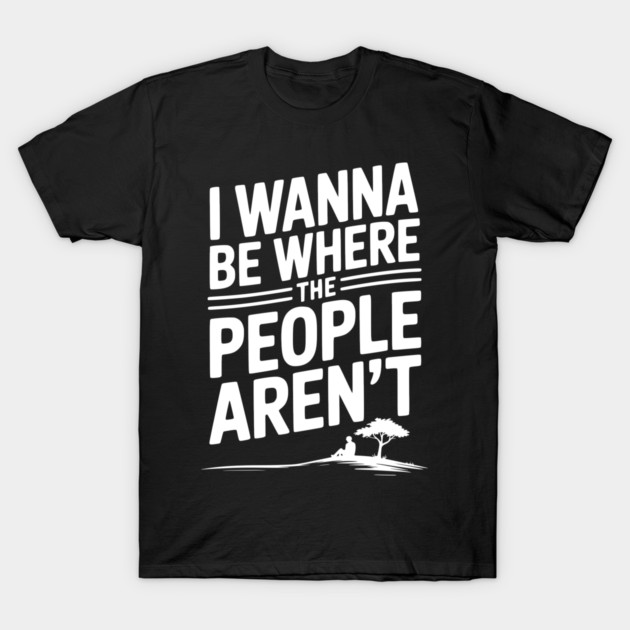 I Wanna Be Where the People Aren’t T-Shirt by Frank Ring