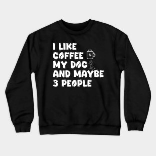 I like coffee my dog and maybe 3 people Funny Coffee Lover Dog Mom Dog Dad Sarcasm Typography Humor Crewneck Sweatshirt