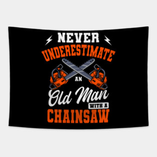 Never Underestimate An Old Man With A Chainsaw Shirt, Logger Design, Wood Cutter, Tree Trimmer, Lumberjack Gift, Woodchopper, Chainsaw Tee Tapestry