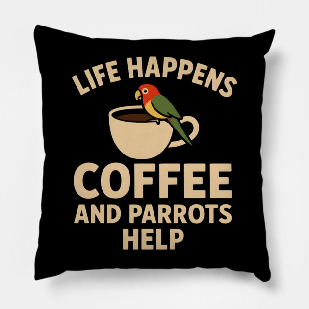 Life Happens Coffee and Parrots Help | Funny Animal Coffee Graphic Pillow by MakerMind8.2
