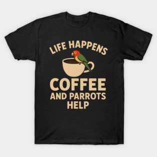 Life Happens Coffee and Parrots Help | Funny Animal Coffee Graphic T-Shirt