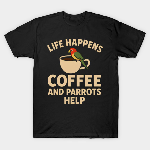 Life Happens Coffee and Parrots Help | Funny Animal Coffee Graphic T-Shirt by MakerMind8.2