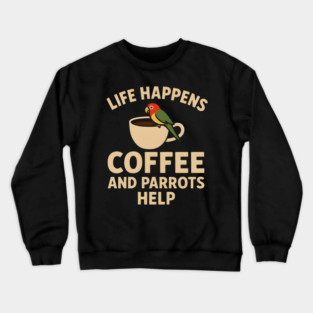 Life Happens Coffee and Parrots Help | Funny Animal Coffee Graphic Crewneck Sweatshirt