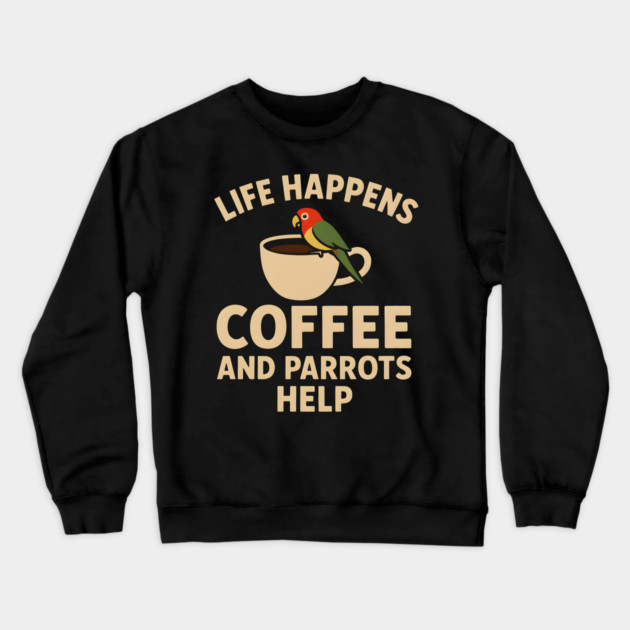 Life Happens Coffee and Parrots Help | Funny Animal Coffee Graphic Crewneck Sweatshirt by MakerMind8.2