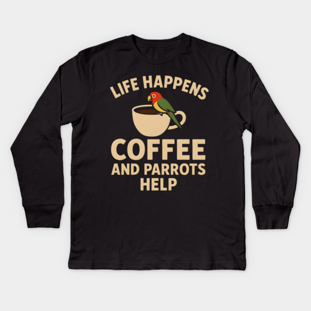 Life Happens Coffee and Parrots Help | Funny Animal Coffee Graphic Kids Long Sleeve T-Shirt by MakerMind8.2